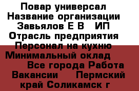 Повар-универсал › Название организации ­ Завьялов Е.В., ИП › Отрасль предприятия ­ Персонал на кухню › Минимальный оклад ­ 60 000 - Все города Работа » Вакансии   . Пермский край,Соликамск г.